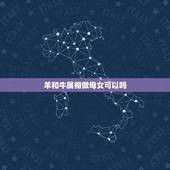 羊和牛属相做母女可以吗，属牛的跟属羊的母子关系合吗