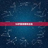 56岁属龙哪年出生，2022 年46岁是属什么的