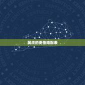 属虎的更佳婚配表，属牛的更佳婚配属相