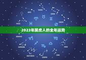 2023年属虎人的全年运势 2023年属虎人每月运势