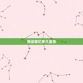 测试你们多久复合，测试我们近期能复合吗