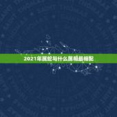 2021年属蛇与什么属相最相配，属蛇人2021年添丁