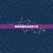 属狗是哪年出生的几岁，属狗女几月生是富婆命