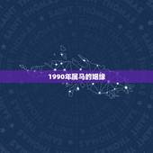 1990年属马的姻缘，1990年属马的和什么属相相配好