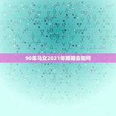 90年马女2021年婚姻会如何，属马女2021年禁忌