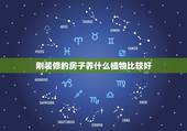 刚装修的房子养什么植物比较好，刚装修好的新房适合放什么植物？有推荐的吗