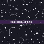属羊1979年44岁走大运，79年属羊何时走大运