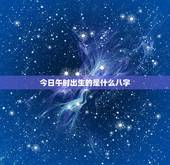 今日午时出生的是什么八字，男孩午时出生命运好吗