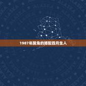 1987年属兔的婚配四月生人，1987年属兔的人婚配不宜有哪几属属相？