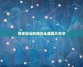 带来好运的微信头像图片名字，用什么图做微信头像最好？
