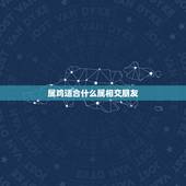 属鸡适合什么属相交朋友，属鸡和什么属相最好