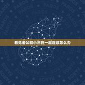 看见老公和小三在一起应该怎么办，亲眼见丈夫和小三在一起我怎么办
