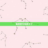 属虎的今年多大了，属虎的今年多大了？