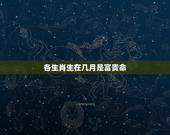 各生肖生在几月是富贵命，十二生肖哪个命最苦