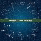76年属龙女2021下半年运势，属龙女2021下半年运势？