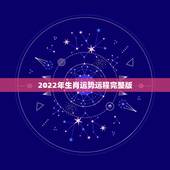 2022年生肖运势运程完整版，2022 年十二生肖运程