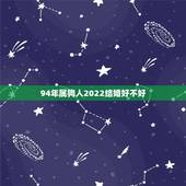 94年属狗人2022结婚好不好，2022年属狗的结婚吉日