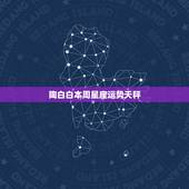 陶白白本周星座运势天秤，天枰座 本周运势