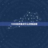 1999年的兔女什么时候动婚，1999年属兔女姻缘几时会来？