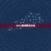 2022最潮网名女生，2023最潮网名女生