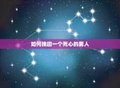 如何挽回一个死心的男人，怎么能挽回对你一个死心的男人