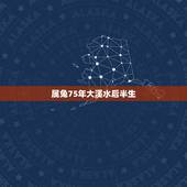 属兔75年大溪水后半生，75年属兔的大溪水命可以生下2017年属鸡的山