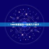 1984年属鼠女一生有几个孩子，属鼠不宜去的城市