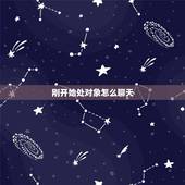 刚开始处对象怎么聊天，刚开始处对象，聊天该聊些什么话题呢？