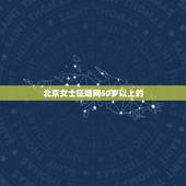北京女士征婚网50岁以上的，有个人网上征婚信息吗，要求50至60岁的单