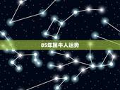 85年属牛人运势，85属牛人最旺的年龄
