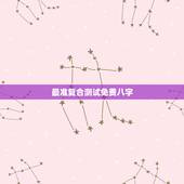 最准复合测试免费八字，免费八字测正缘