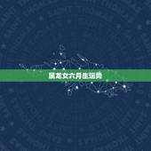 属龙女六月生运势，属龙女六月初五生的今天财运怎么样？