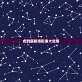 虎的属相婚配表大吉婚，属虎的属相婚配表
