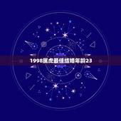 1998属虎最佳结婚年龄23，1998属虎男适合什么时候结婚几岁才会遇