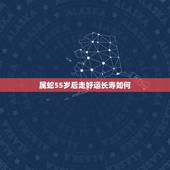 属蛇55岁后走好运长寿如何，2022 年55周岁属什么的