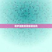 塔罗测他觉得你漂亮吗，塔罗牌测试：选一张牌，测你喜欢的人爱的是你的长相