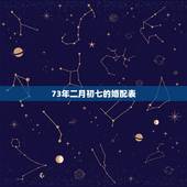 73年二月初七的婚配表，73年出生的阴历2月初7阳历是几号，属什么事座