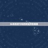 86年的虎今年的财运方在哪里，86年女虎占哪个方位财运