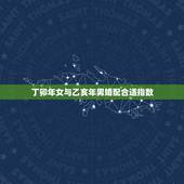 丁卯年女与乙亥年男婚配合适指数，男1987年丁卯属火 女1995年乙亥