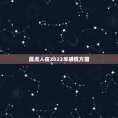 属虎人在2022年感情方面，2022虎年运势及运程