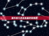 属牛的几月出生最好命阴历，属牛那天出生好