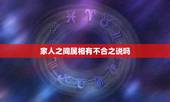 家人之间属相有不合之说吗，属相相克的两人在一起会克家人吗