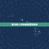 属马男人对待感情是怎样的，出生1990年的属马的男人对感情专一吗