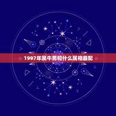 1997年属牛男和什么属相最配，1997年属什么生肖配对