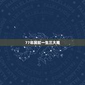 77年属蛇一生三大难，77年属蛇人一生有几个孩子和几段婚姻