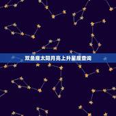 双鱼座太阳月亮上升星座查询，太阳星座，月亮星座和上升星座求查询