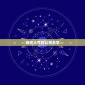 响亮大气的公司名字，起一个响亮大气的公司名称