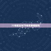 77年蛇女与79年羊男相配吗，77年蛇和79年羊结婚好不好