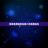 周易免费算命生辰八字周易姓名，免费算命_生辰八字算命_八字算命_周易算