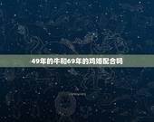 49年的牛和69年的鸡婚配合吗，1985年属牛的和1969年属鸡的结婚